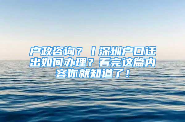 戶政咨詢？丨深圳戶口遷出如何辦理？看完這篇內(nèi)容你就知道了！