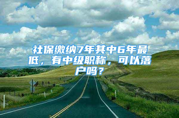 社保繳納7年其中6年最低，有中級(jí)職稱(chēng)，可以落戶(hù)嗎？