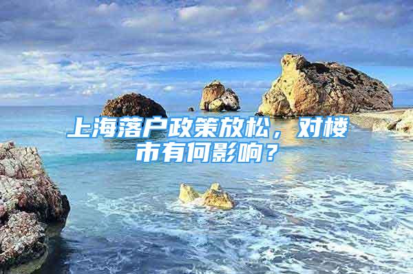 上海落戶政策放松，對樓市有何影響？