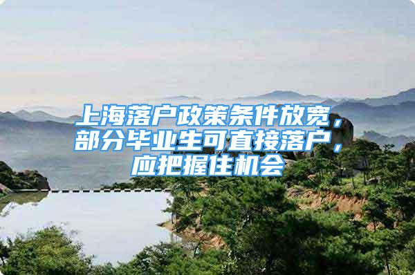 上海落戶(hù)政策條件放寬，部分畢業(yè)生可直接落戶(hù)，應(yīng)把握住機(jī)會(huì)