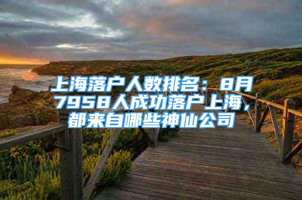 上海落戶人數(shù)排名：8月7958人成功落戶上海，都來自哪些神仙公司