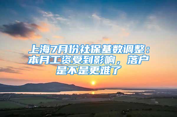 上海7月份社?；鶖?shù)調(diào)整：本月工資受到影響，落戶(hù)是不是更難了