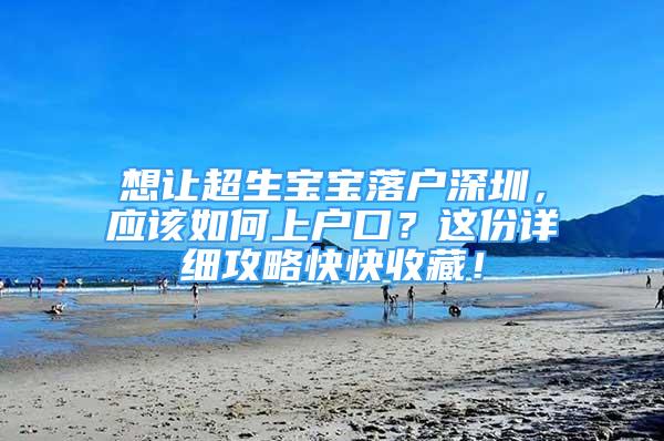 想讓超生寶寶落戶深圳，應(yīng)該如何上戶口？這份詳細(xì)攻略快快收藏！