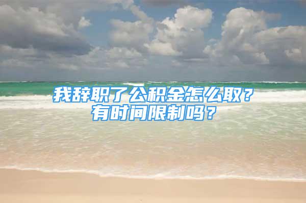 我辭職了公積金怎么?。坑袝r(shí)間限制嗎？