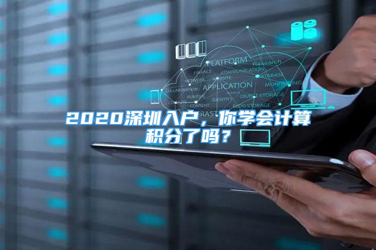 2020深圳入戶，你學(xué)會計算積分了嗎？