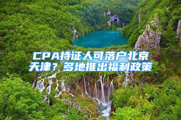 CPA持證人可落戶北京天津？多地推出福利政策