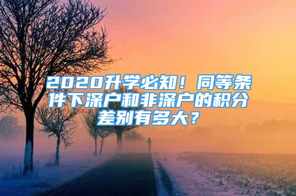 2020升學必知！同等條件下深戶和非深戶的積分差別有多大？