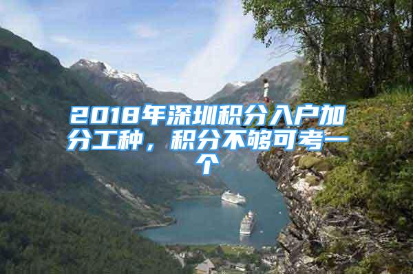 2018年深圳積分入戶加分工種，積分不夠可考一個(gè)