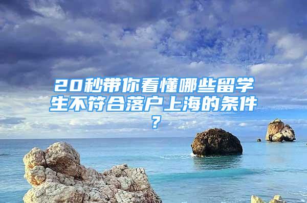 20秒帶你看懂哪些留學(xué)生不符合落戶上海的條件？