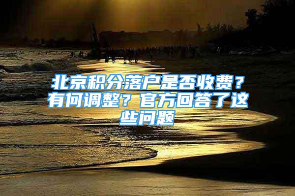 北京積分落戶是否收費(fèi)？有何調(diào)整？官方回答了這些問(wèn)題