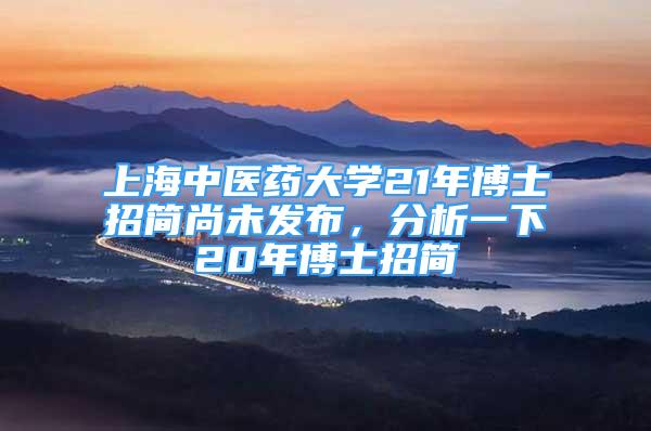 上海中醫(yī)藥大學(xué)21年博士招簡尚未發(fā)布，分析一下20年博士招簡