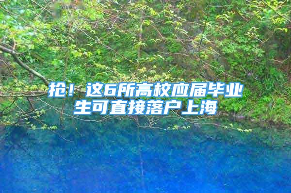 搶！這6所高校應屆畢業(yè)生可直接落戶上海