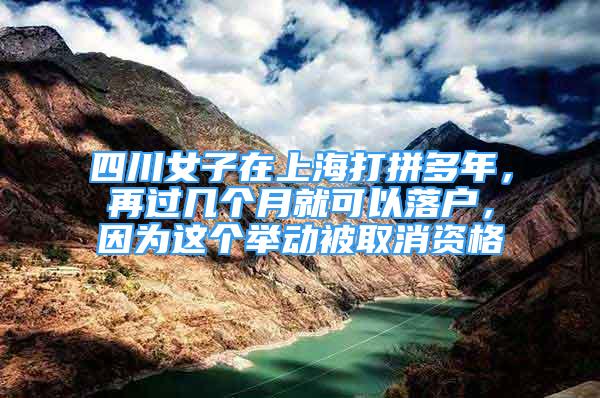 四川女子在上海打拼多年，再過幾個月就可以落戶，因為這個舉動被取消資格