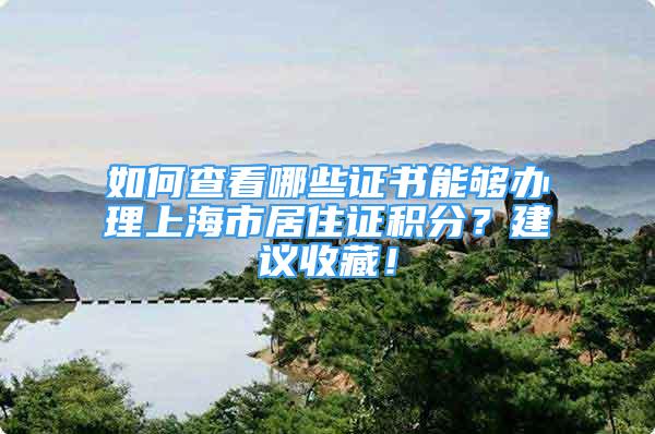 如何查看哪些證書能夠辦理上海市居住證積分？建議收藏！