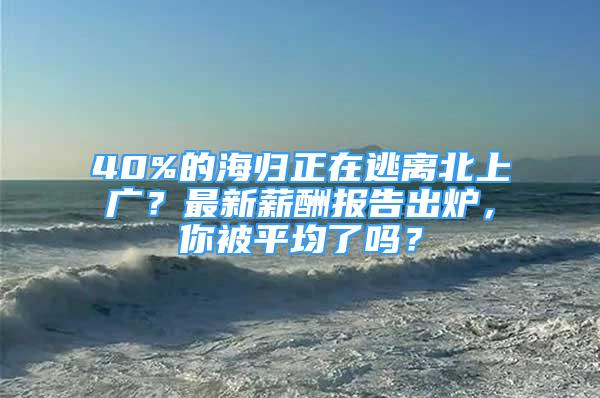 40%的海歸正在逃離北上廣？最新薪酬報(bào)告出爐，你被平均了嗎？