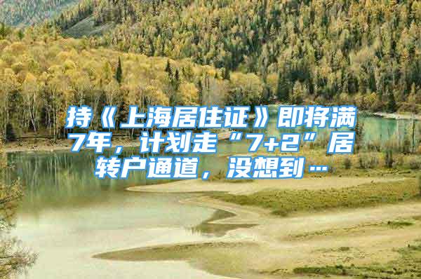 持《上海居住證》即將滿7年，計劃走“7+2”居轉戶通道，沒想到…