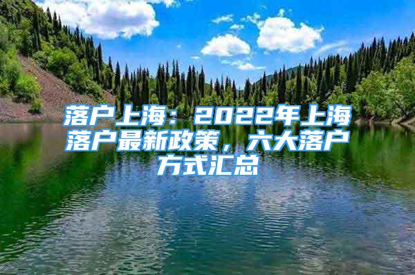 落戶上海：2022年上海落戶最新政策，六大落戶方式匯總