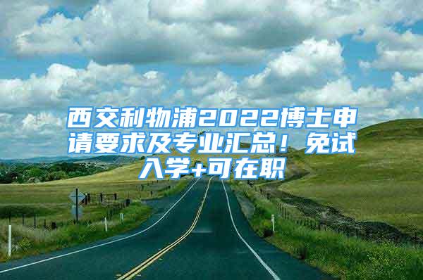 西交利物浦2022博士申請要求及專業(yè)匯總！免試入學(xué)+可在職