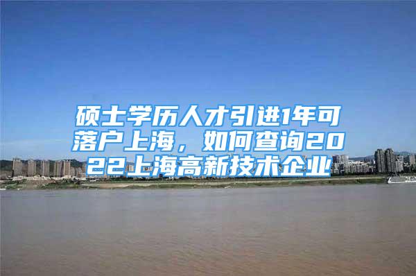 碩士學(xué)歷人才引進(jìn)1年可落戶上海，如何查詢2022上海高新技術(shù)企業(yè)