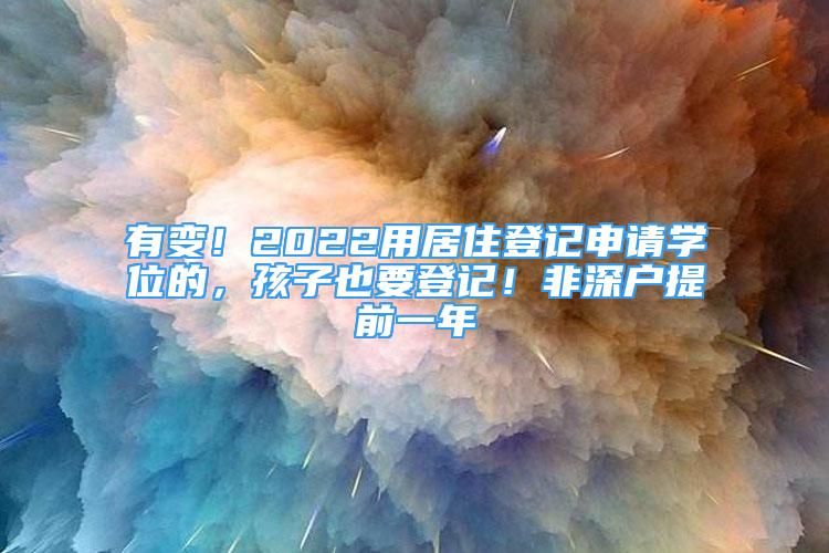 有變！2022用居住登記申請學位的，孩子也要登記！非深戶提前一年