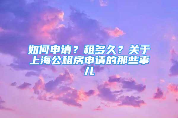 如何申請？租多久？關(guān)于上海公租房申請的那些事兒