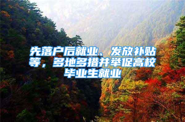 先落戶后就業(yè)、發(fā)放補(bǔ)貼等，多地多措并舉促高校畢業(yè)生就業(yè)