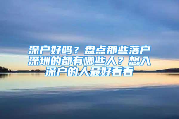 深戶好嗎？盤點那些落戶深圳的都有哪些人？想入深戶的人最好看看