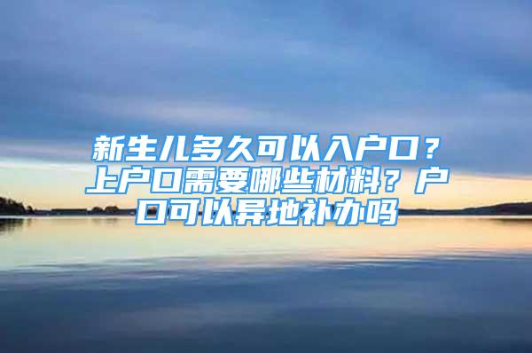 新生兒多久可以入戶口？上戶口需要哪些材料？戶口可以異地補(bǔ)辦嗎