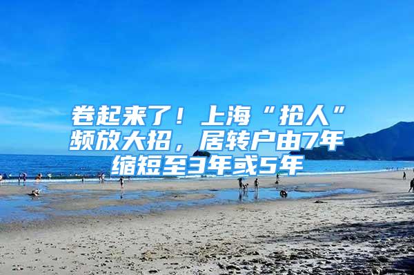 卷起來了！上?！皳屓恕鳖l放大招，居轉戶由7年縮短至3年或5年