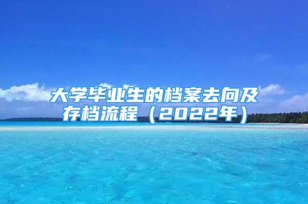 大學(xué)畢業(yè)生的檔案去向及存檔流程（2022年）