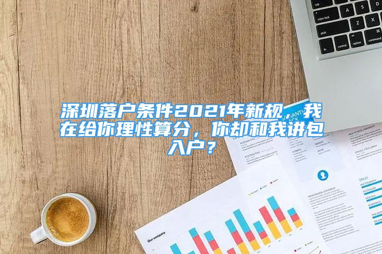 深圳落戶條件2021年新規(guī)，我在給你理性算分，你卻和我講包入戶？