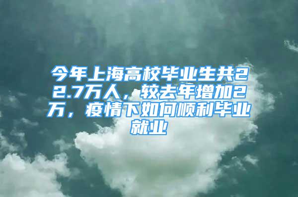 今年上海高校畢業(yè)生共22.7萬(wàn)人，較去年增加2萬(wàn)，疫情下如何順利畢業(yè)就業(yè)