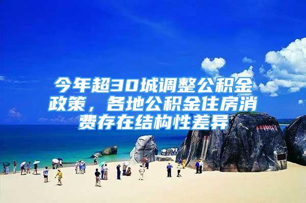 今年超30城調(diào)整公積金政策，各地公積金住房消費(fèi)存在結(jié)構(gòu)性差異