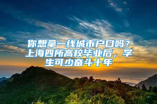 你想拿一線城市戶口嗎？上海四所高校畢業(yè)后，學(xué)生可少奮斗十年