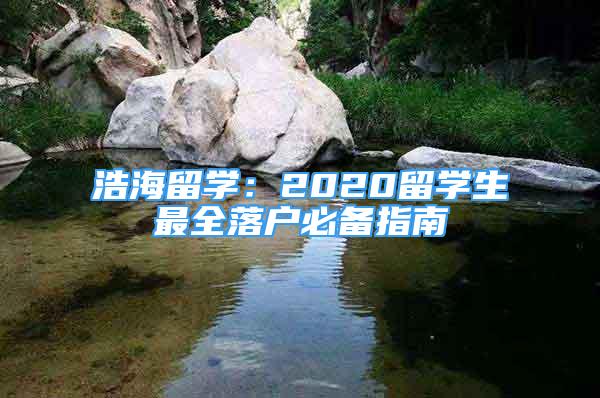 浩海留學(xué)：2020留學(xué)生最全落戶必備指南