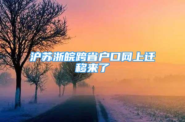 滬蘇浙皖跨省戶口網(wǎng)上遷移來了