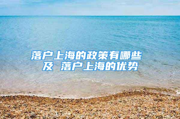 落戶上海的政策有哪些 及 落戶上海的優(yōu)勢(shì)