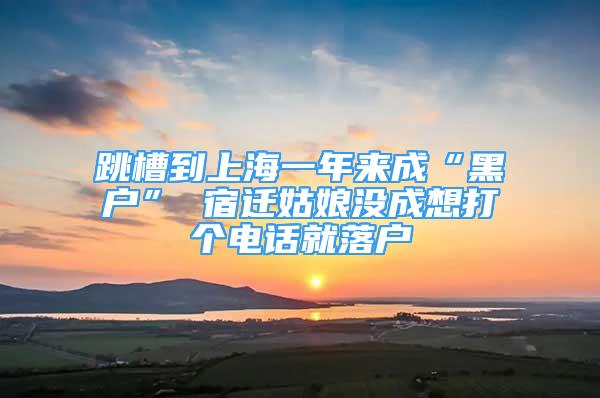 跳槽到上海一年來成“黑戶” 宿遷姑娘沒成想打個電話就落戶