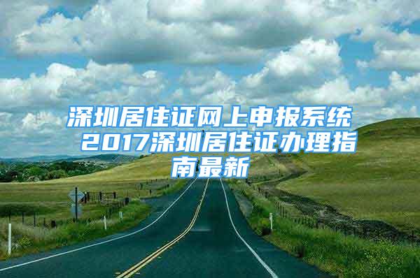 深圳居住證網(wǎng)上申報(bào)系統(tǒng) 2017深圳居住證辦理指南最新