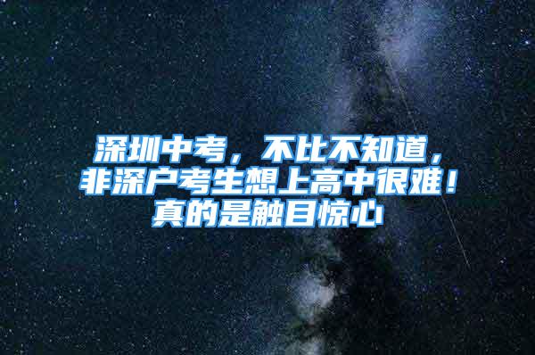 深圳中考，不比不知道，非深戶考生想上高中很難！真的是觸目驚心