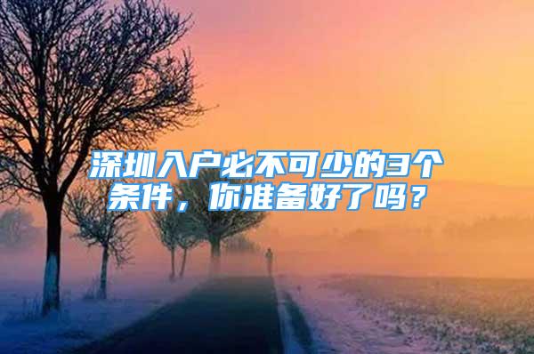 深圳入戶必不可少的3個條件，你準(zhǔn)備好了嗎？