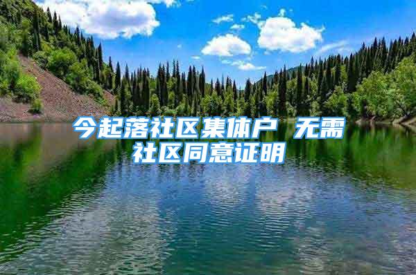 今起落社區(qū)集體戶 無(wú)需社區(qū)同意證明