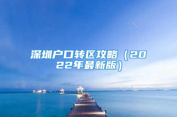 深圳戶口轉(zhuǎn)區(qū)攻略（2022年最新版）