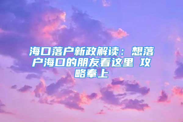 海口落戶新政解讀：想落戶?？诘呐笥芽催@里→攻略奉上