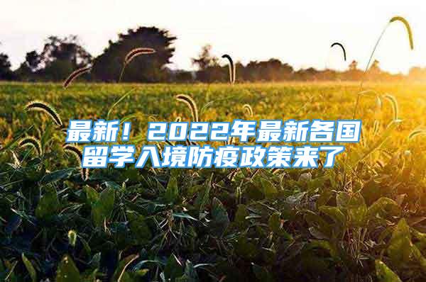 最新！2022年最新各國留學(xué)入境防疫政策來了