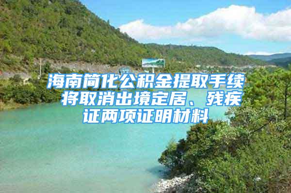 海南簡化公積金提取手續(xù) 將取消出境定居、殘疾證兩項證明材料