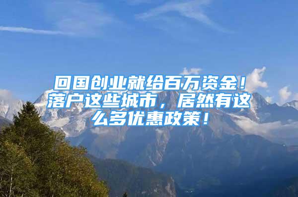 回國(guó)創(chuàng)業(yè)就給百萬(wàn)資金！落戶這些城市，居然有這么多優(yōu)惠政策！