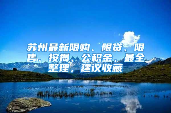 蘇州最新限購、限貸、限售、按揭、公積金，最全整理，建議收藏