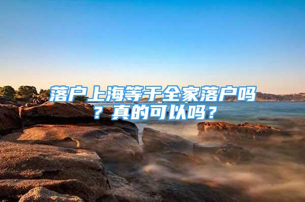 落戶上海等于全家落戶嗎？真的可以嗎？