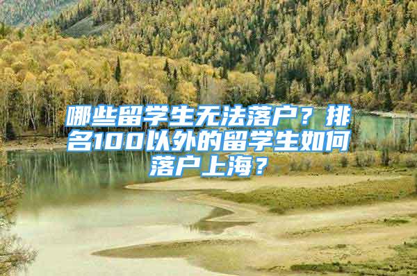 哪些留學(xué)生無法落戶？排名100以外的留學(xué)生如何落戶上海？